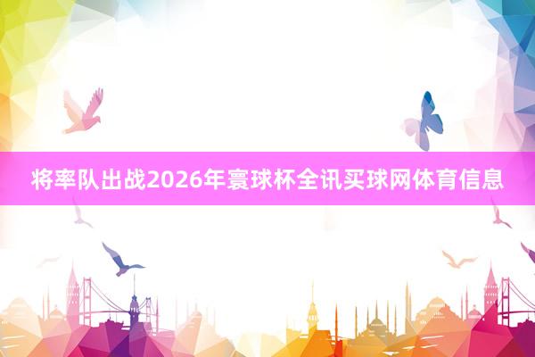 将率队出战2026年寰球杯全讯买球网体育信息