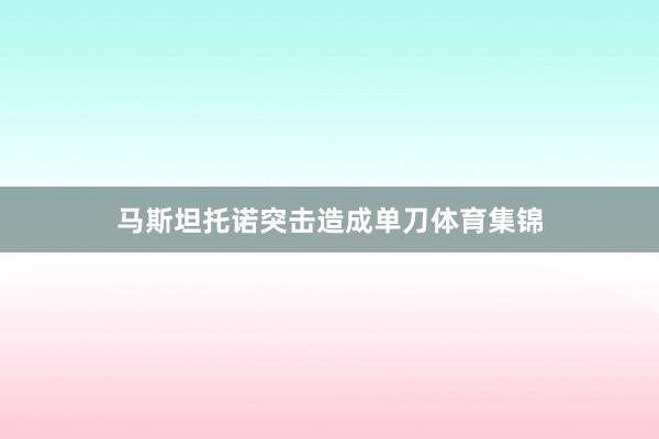 马斯坦托诺突击造成单刀体育集锦