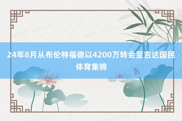 24年8月从布伦特福德以4200万转会至吉达国民体育集锦