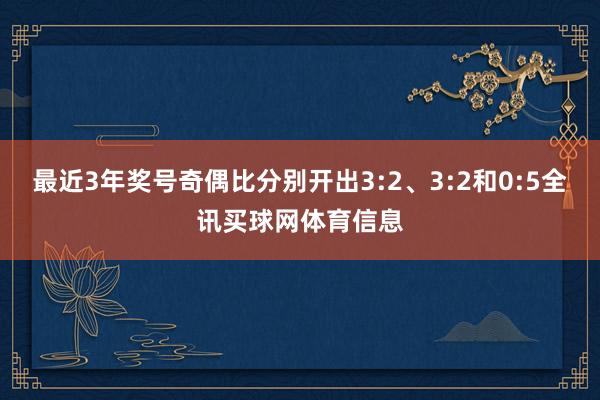 最近3年奖号奇偶比分别开出3:2、3:2和0:5全讯买球网体育信息