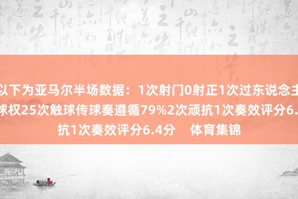 以下为亚马尔半场数据：1次射门0射正1次过东说念主0奏效7次丢失球权25次触球传球奏遵循79%2次顽抗1次奏效评分6.4分    体育集锦