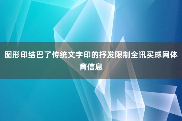 图形印结巴了传统文字印的抒发限制全讯买球网体育信息