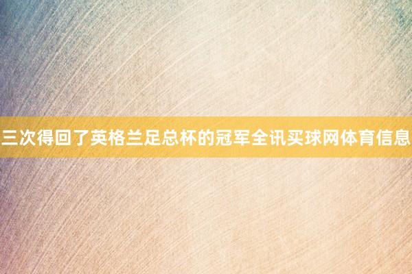 三次得回了英格兰足总杯的冠军全讯买球网体育信息