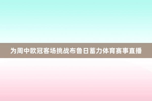 为周中欧冠客场挑战布鲁日蓄力体育赛事直播