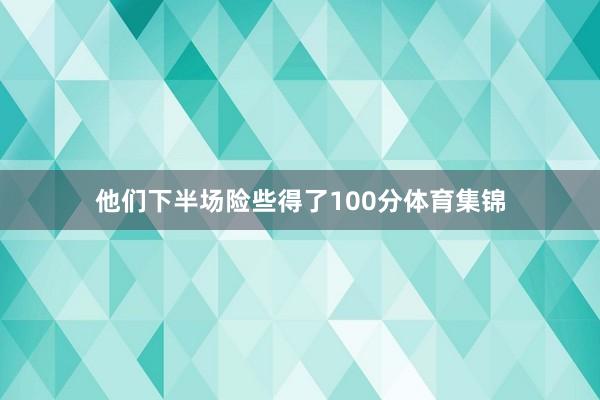 他们下半场险些得了100分体育集锦