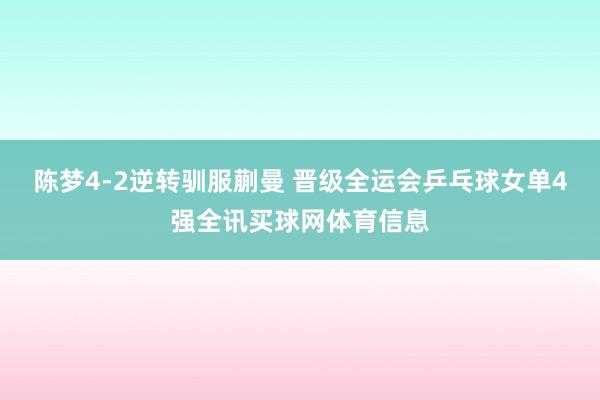 陈梦4-2逆转驯服蒯曼 晋级全运会乒乓球女单4强全讯买球网体育信息