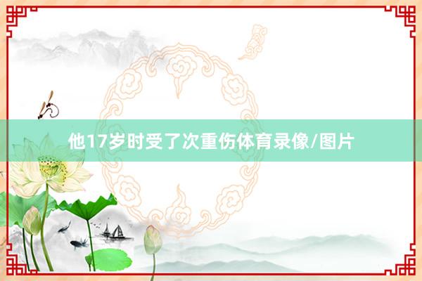 他17岁时受了次重伤体育录像/图片