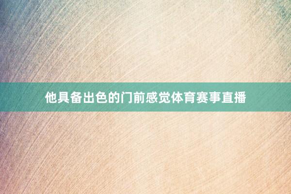 他具备出色的门前感觉体育赛事直播