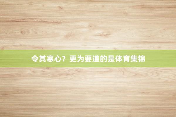 令其寒心？更为要道的是体育集锦