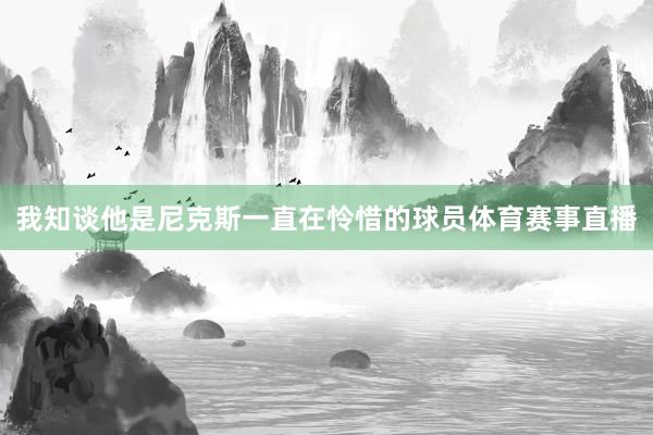 我知谈他是尼克斯一直在怜惜的球员体育赛事直播