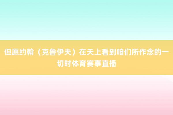 但愿约翰（克鲁伊夫）在天上看到咱们所作念的一切时体育赛事直播