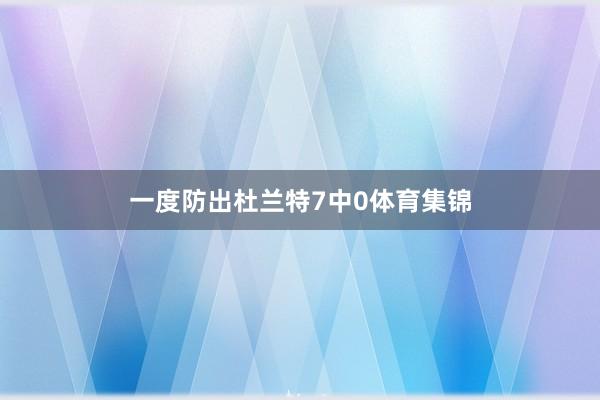 一度防出杜兰特7中0体育集锦