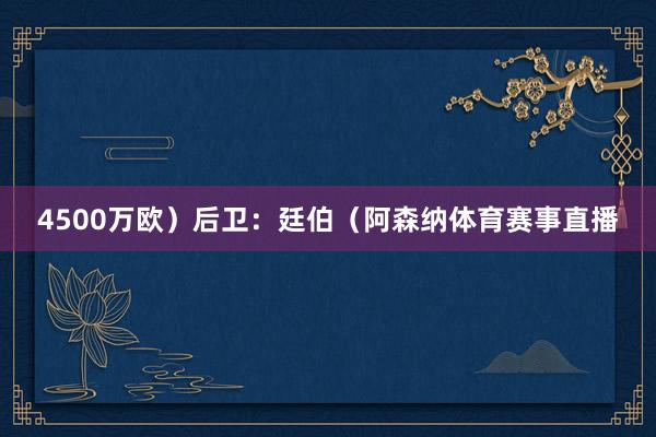 4500万欧）后卫：廷伯（阿森纳体育赛事直播